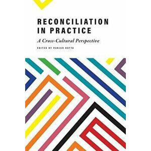 Reconciliation in Practice: A Cross-Cultural Perspective, Paperback - Ranjan Datta imagine