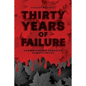 Thirty Years of Failure: Understanding Canadian Climate Policy, Paperback - Robert MacNeil imagine