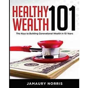 Healthy Wealth 101: The Keys to Building Generational Wealth in 10 Years, Paperback - Jamaury Norris imagine