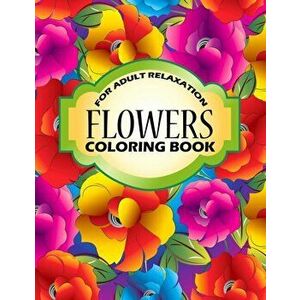 Flowers Coloring Book: An Adult Coloring Book with Stress Relieving Flower Collection Designs for Adult Relaxation., Paperback - Eggcorn Boosks imagine