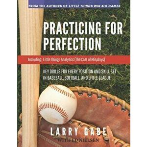 Practicing for Perfection: Key Drills for Every Position and Skill Set in Baseball, Softball, and Little League, Paperback - Ed Nielsen imagine