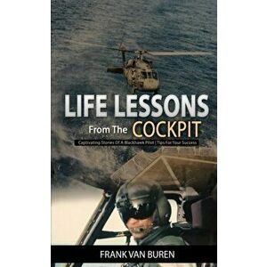 Life Lessons From The Cockpit: Captivating Stories Of a BlackHawk Pilot - Tips For Your Success, Paperback - Frank Van Buren imagine