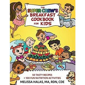 The Super Crew's Breakfast Cookbook for Kids: 50 Tasty Recipes + 100 Fun Nutrition Activities, Paperback - Melissa Halas imagine