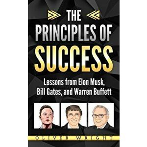 The Principles of Success: Lessons from Elon Musk, Bill Gates, and Warren Buffett, Paperback - Oliver Wright imagine