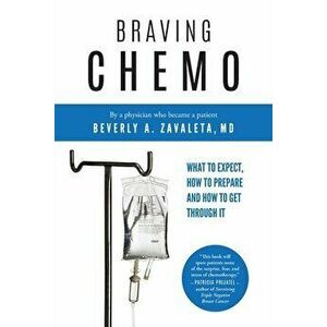 Braving Chemo: What to Expect, How to Prepare and How to Get Through It, Paperback - Beverly A. Zavaleta MD imagine