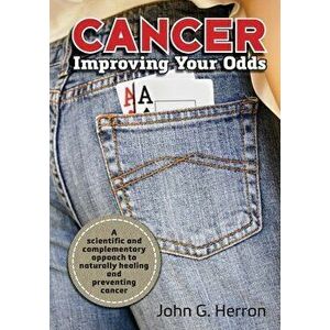 Cancer: Improving Your Odds: A Science-Based Approach to Naturally Preventing and Treating Cancer, Paperback - John G. Herron imagine