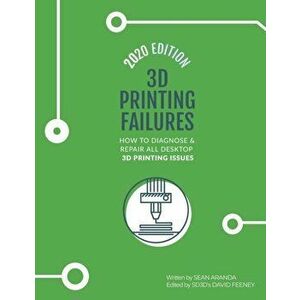 3D Printing Failures: 2020 Edition: How to Diagnose and Repair ALL Desktop 3D Printing Issues, Paperback - David Feeney imagine