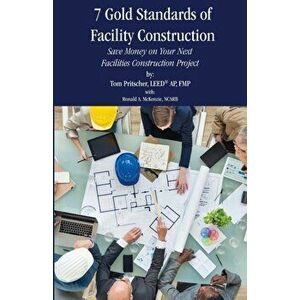 7 Gold Standards of Facility Construction: Save Money on Your Next Facilities Construction Project, Paperback - Tom Pritscher imagine