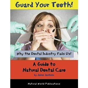Guard Your Teeth!: Why the Dental Industry Fails Us - A Guide to Natural Dental Care, Paperback - Jaime Jackson imagine