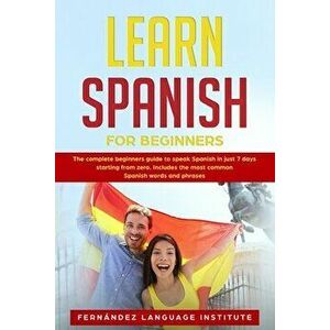Learn Spanish for Beginners: The complete beginners guide to speak Spanish in just 7 days starting from zero. Includes the most common Spanish word, P imagine
