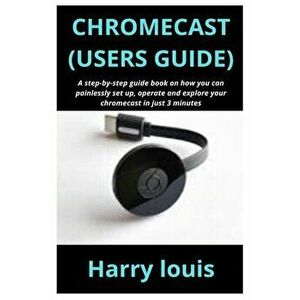 Chromecast (Users Guide): A step-by-step guide book on how you can painlessly set up, operate and explore your chromecast in just 3 minutes, Paperback imagine