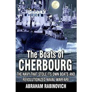 The Boats of Cherbourg: The Navy That Stole Its Own Boats and Revolutionized Naval Warfare, Paperback - Abraham Rabinovich imagine