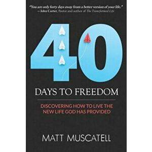 40 Days To Freedom: Discovering How to Live the New Life God Has Provided, Paperback - Matt Muscatell imagine