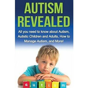 Autism Revealed: All you Need to Know about Autism, Autistic Children and Adults, How to Manage Autism, and More!, Paperback - Alyssa Stone imagine