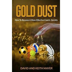 Gold Dust: How to Become A More Effective Coach, Quickly: How to become a better communicator, Paperback - Keith Mayer imagine