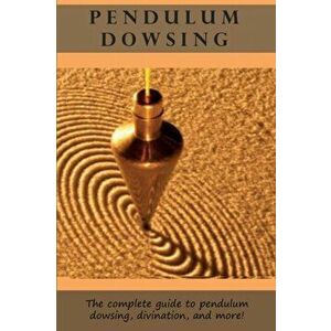 Pendulum Dowsing: The complete guide to pendulum dowsing, divination, and more!, Paperback - Peter Longley imagine