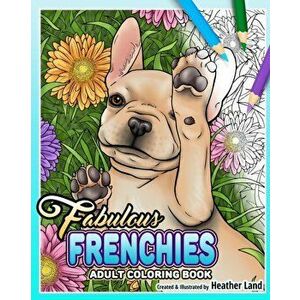 Fabulous Frenchies: French Bulldog Adult Coloring Book, Paperback - Heather Land imagine