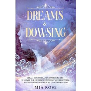 Dreams & Dowsing: Dream Interpretation For Beginners - Uncover The Hidden Meanings of Your Dreams & 30 Amazing Things You Can Do With Do, Paperback - imagine