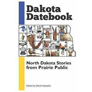 Dakota Datebook: North Dakota Stories from Prairie Public, Paperback - David Haeselin imagine