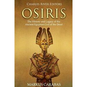 Osiris: The History and Legacy of the Ancient Egyptian God of the Dead, Paperback - Markus Carabas imagine