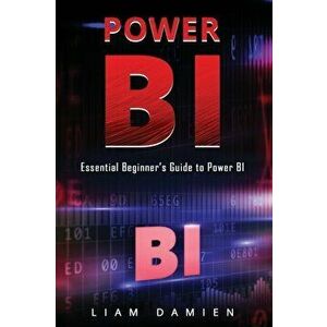 Power Bi: Essential Beginner's Guide to Power BI, Paperback - Liam Damien imagine