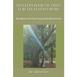 An Elfin Book of Trees for the Elven Druid: The Ogham of the Elves Using Elvish Wizard Script, Paperback - The Silver Elves imagine