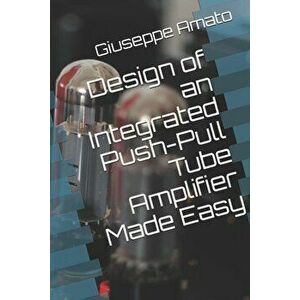 Design of an Integrated Push-Pull Tube Amplifier Made Easy, Paperback - Giuseppe Amato imagine