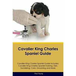 Cavalier King Charles Spaniel Guide Cavalier King Charles Spaniel Guide Includes: Cavalier King Charles Spaniel Training, Diet, Socializing, Care, Gro imagine