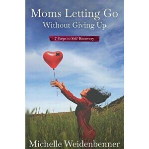Moms Letting Go Without Giving Up, Paperback - Michelle Weidenbenner imagine
