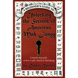 Unlocking the Secrets of American Mah Jongg: A step-by-step guide on how to play American Mah Jongg, Paperback - Debbie Barnett imagine