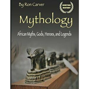 Mythology: African Myths, Gods, Heroes, and Legends, Paperback - Ron Carver imagine