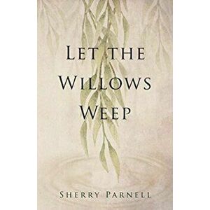 Let the Willows Weep, Paperback - Sherry Parnell imagine