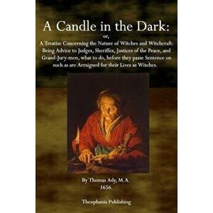 A Candle in the Dark: A Treatise Concerning the Nature of Witches and Witchcraft, Paperback - Thomas Ady imagine