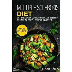 Multiple Sclerosis Diet: MAIN COURSE - 60+ Breakfast, Lunch, Dinner and Dessert Recipes to treat Multiple Sclerosis, Paperback - Noah Jerris imagine