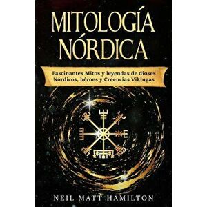 Mitologa Nrdica: Fascinantes Mitos y leyendas de dioses Nrdicos, hroes y Creencias Vikingas, Paperback - Neil Matt Hamilton imagine