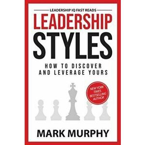 Leadership Styles: How To Discover And Leverage Yours, Paperback - Mark Murphy imagine