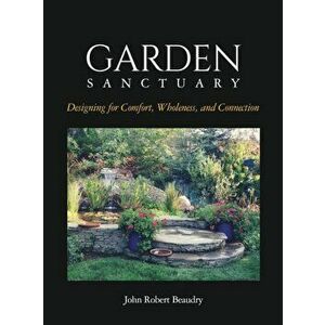 Garden Sanctuary: Designing for Comfort, Wholeness and Connection, Hardcover - John Beaudry imagine