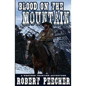Blood on the Mountain: A Western Frontier Adventure, Paperback - Robert Peecher imagine