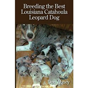 Breeding the Best Louisiana Catahoula Leopard Dog, Paperback - Don Abney imagine