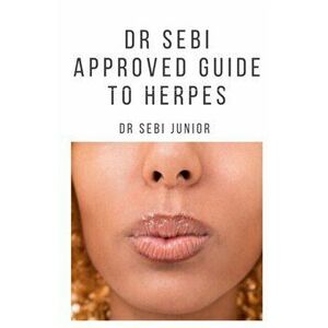 Dr Sebi Approved Guide to Herpes: Includes natural remedy, how to manage and everything you need to know about herpes, Paperback - Sebi Junior imagine