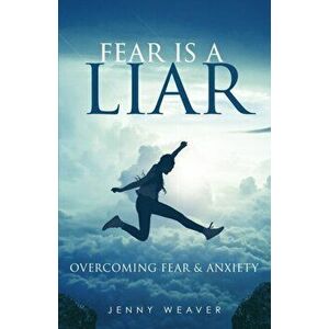 Fear is a Liar: Overcoming Fear and anxiety, Paperback - Jenny Weaver imagine