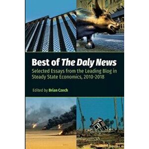 Best of The Daly News: Selected Essays from the Leading Blog in Steady State Economics, 2010-2018, Paperback - Brian Czech imagine