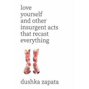 Love Yourself: and Other Insurgent Acts That Recast Everything, Paperback - Dushka Zapata imagine