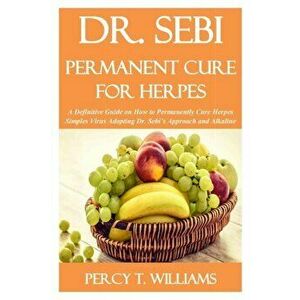 Dr. Sebi Permanent Cure for Herpes: A Definitive Guide on How To Permanently Cure Herpes Simples Virus Adopting Dr. Sebi's Approach and Alkaline Diet, imagine