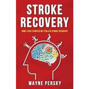 Stroke Recovery: How I Kick-Started My Stalled Stroke Recovery, Paperback - Wayne Persky imagine