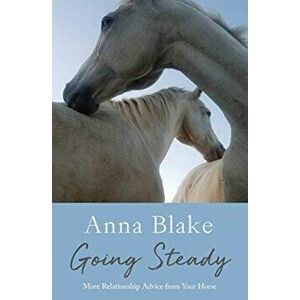 Going Steady: More Relationship Advice from Your Horse, Paperback - Anna M. Blake imagine