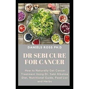 Dr Sebi Cure for Cancer: Approved Dr.Sebi Herbal and Diet Guide in Curing Cancer, Paperback - Daniels Ross Ph. D. imagine
