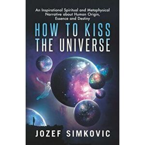 How to Kiss the Universe: An Inspirational Spiritual and Metaphysical Narrative about Human Origin, Essence and Destiny, Paperback - Juanzetta Flowers imagine