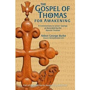 The Gospel of Thomas for Awakening: A Commentary on Jesus' Sayings as Recorded by the Apostle Thomas, Paperback - Abbot G Burke (Swami Nirmalananda Gi imagine