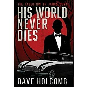His World Never Dies: The Evolution of James Bond, Hardcover - Dave Holcomb imagine